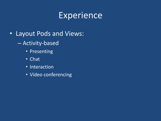 Experience
• Layout Pods and Views:
– Activity-based
• Presenting
• Chat
• Interaction
• Video conferencing
 