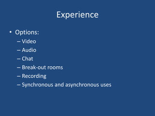Experience
• Options:
– Video
– Audio
– Chat
– Break-out rooms
– Recording
– Synchronous and asynchronous uses
 