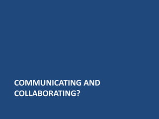 COMMUNICATING AND
COLLABORATING?
 