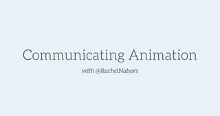 with @RachelNaborswith @RachelNabors
Communicating Animation
 