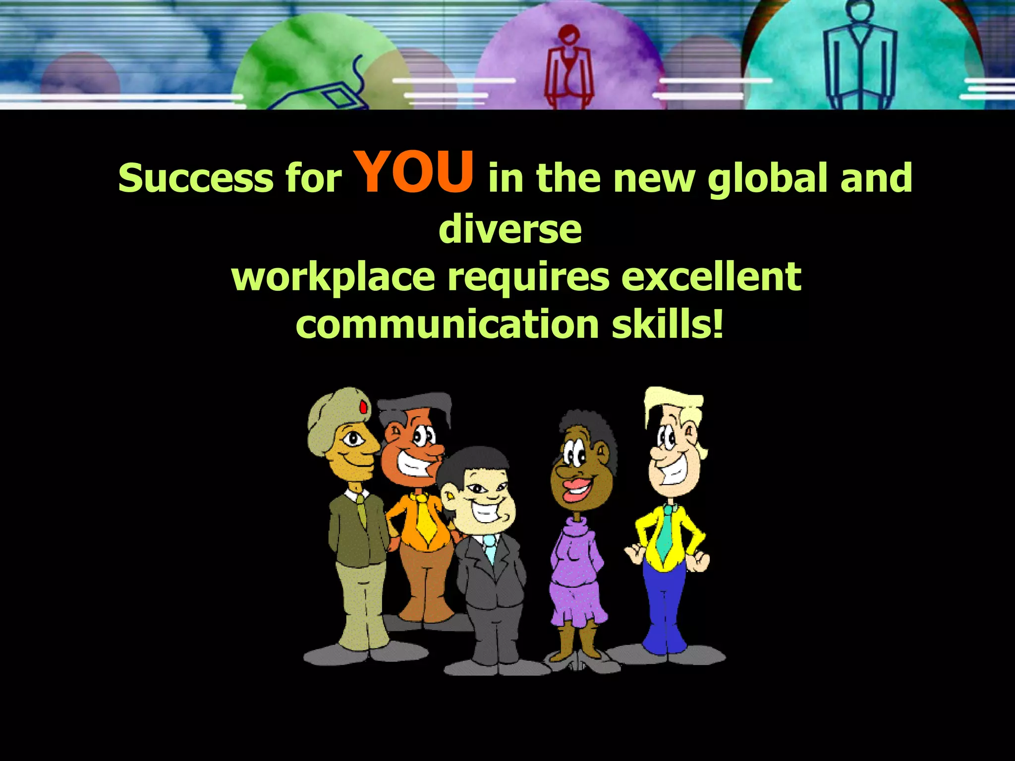 Success for  YOU  in the new global and diverse  workplace requires excellent communication skills!  