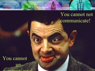 You cannot not communicate! You cannot  un-communicate! 