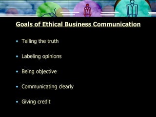 Goals of Ethical Business Communication Telling the truth Labeling opinions Being objective Communicating clearly Giving credit 