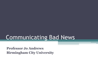 Communicating Bad News Professor Jo Andrews Birmingham City University 