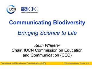Communicating Biodiversity Bringing Science to Life Keith Wheeler Chair, IUCN Commission on Education and Communication (CEC) 