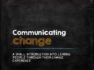 Communicating
change
A Small introduction into Leading
people through their change
experience
 