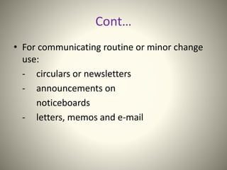 Cont…
• For communicating routine or minor change
use:
- circulars or newsletters
- announcements on
noticeboards
- letters, memos and e-mail
 