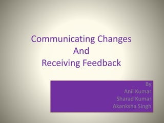 Communicating Changes
And
Receiving Feedback
By
Anil Kumar
Sharad Kumar
Akanksha Singh
 