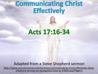 Adapted from a Steve Shepherd sermon
http://www.sermoncentral.com/sermons/communicating-christ-effectively-steve-
shepherd-sermon-on-evangelism-how-to-43869.asp?Page=1
 