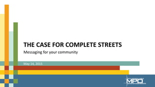 THE CASE FOR COMPLETE STREETS
Messaging for your community
May 14, 2015
 