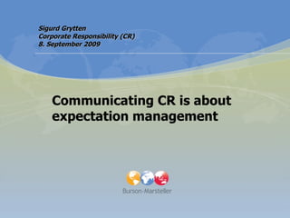 Communicating CR is about expectation management Sigurd Grytten Corporate Responsibility (CR) 8. September 2009 