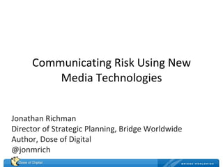 Communicating Risk Using New Media Technologies Jonathan Richman Director of Strategic Planning, Bridge Worldwide Author, Dose of Digital @jonmrich 
