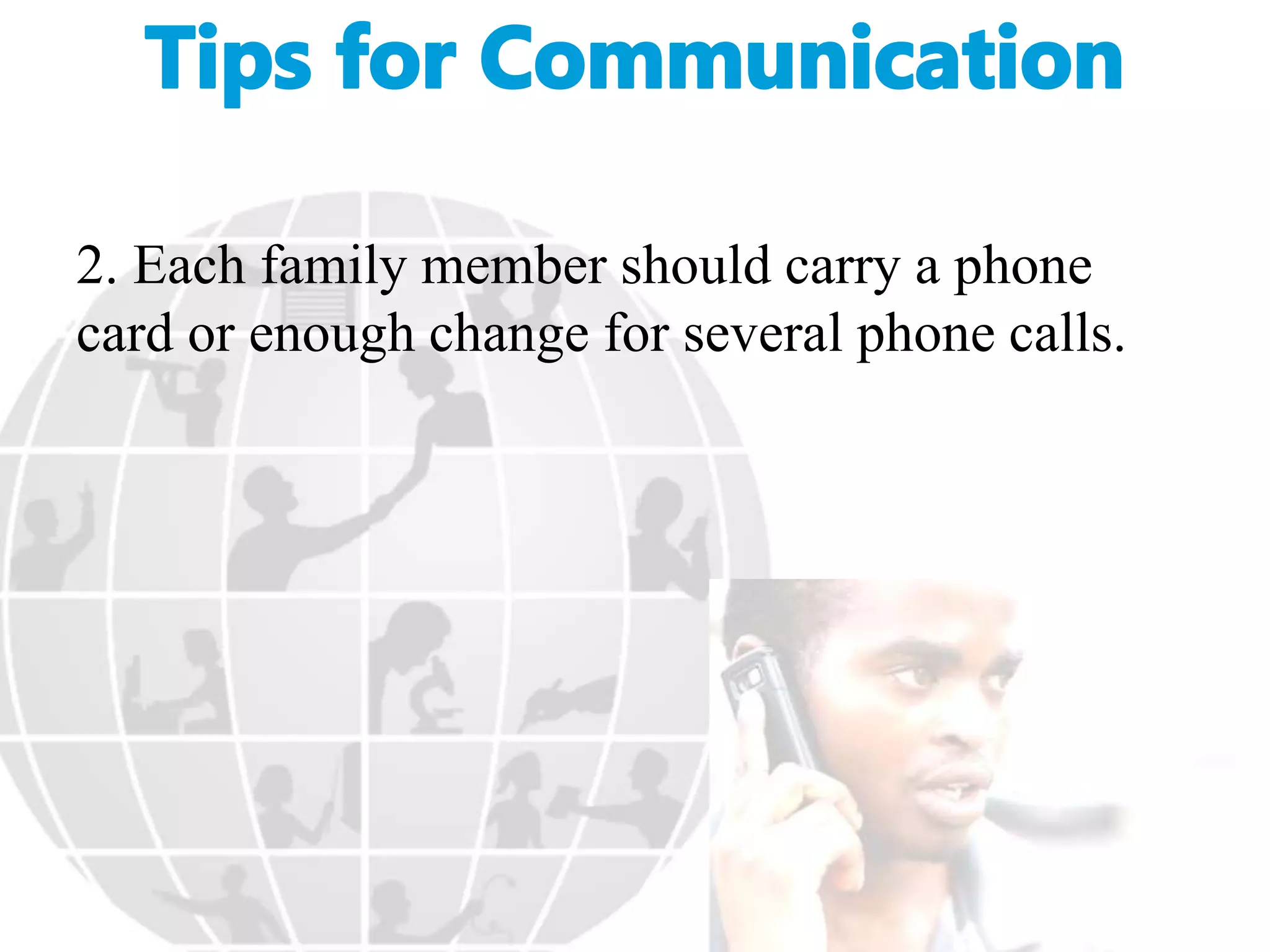 2. Each family member should carry a phone
card or enough change for several phone calls.
 