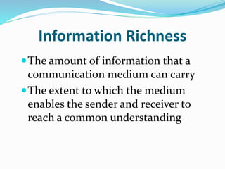 Information Richness
The amount of information that a
communication medium can carry
The extent to which the medium
enables the sender and receiver to
reach a common understanding
 