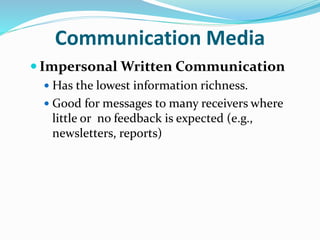Communication Media
 Impersonal Written Communication
 Has the lowest information richness.
 Good for messages to many receivers where
little or no feedback is expected (e.g.,
newsletters, reports)
 