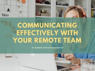 COMMUNICATING
EFFECTIVELY WITH
YOUR REMOTE TEAM
BY WARREN FERSTER MANCHESTER
 