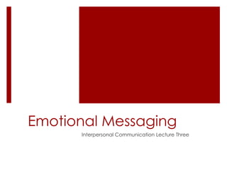 Emotional Messaging 
Interpersonal Communication Lecture Three 
 