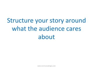 Structure	
  your	
  story	
  around	
  
what	
  the	
  audience	
  cares	
  
about	
  
www.communica/ngeu.com	
  
 