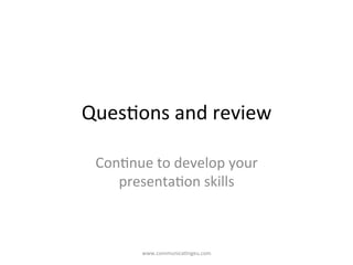 Ques/ons	
  and	
  review	
  
Con/nue	
  to	
  develop	
  your	
  
presenta/on	
  skills	
  
www.communica/ngeu.com	
  
 
