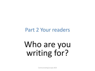 Part 2 Your readers
Who are you
writing for?
Communicating Europe 2014
 