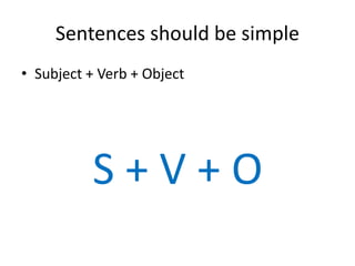 Sentences should be simple
• Subject + Verb + Object
S + V + O
 