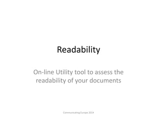 Readability
On-line Utility tool to assess the
readability of your documents
Communicating Europe 2014
 