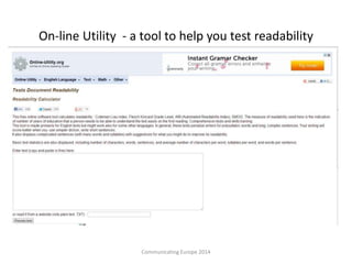 On-line Utility - a tool to help you test readability
Communicating Europe 2014
 