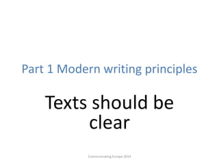 Part 1 Modern writing principles
Texts should be
clear
Communicating Europe 2014
 
