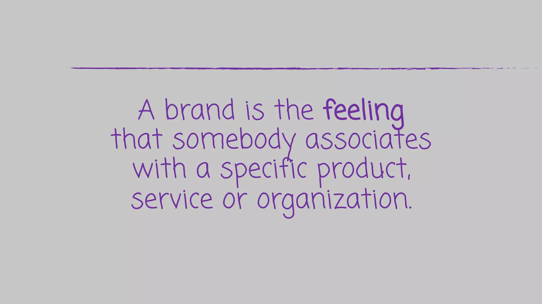 A brand is the feeling
that somebody associates
with a specific product,
service or organization.
 
