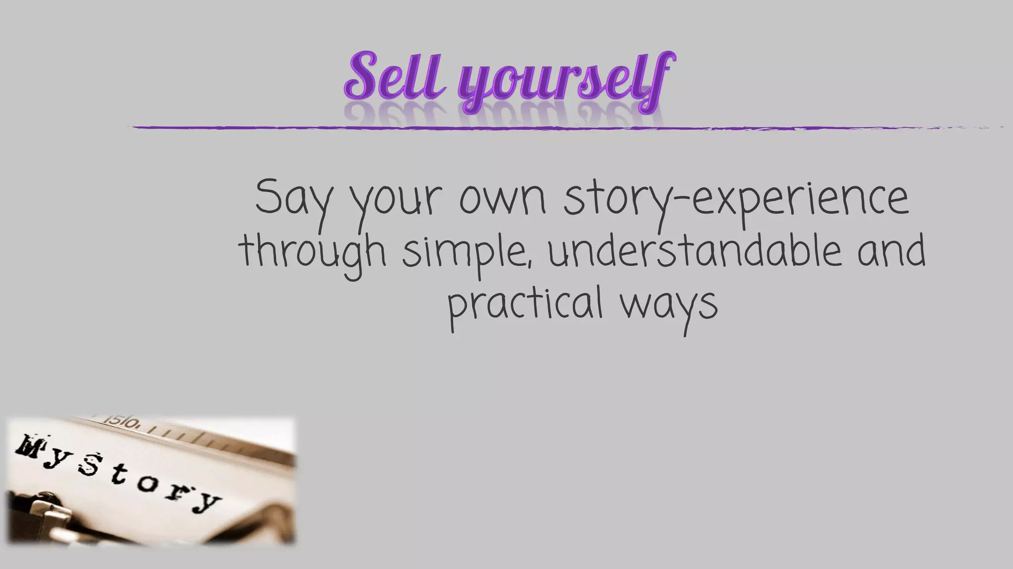 Say your own story-experience
through simple, understandable and
practical ways
 
