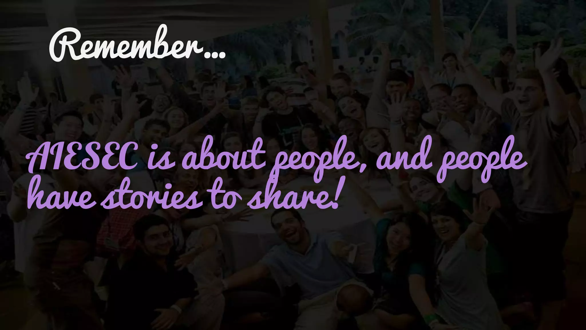 is about people, and people
have stories to share!
Remember…
 