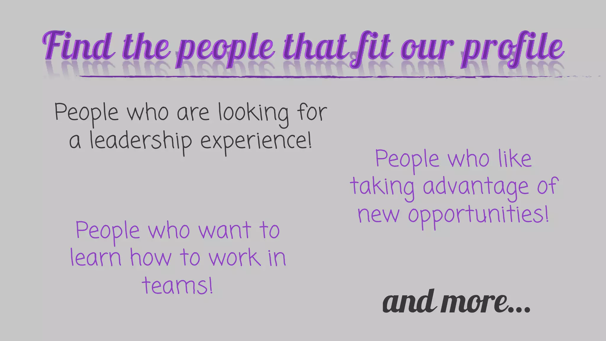 People who are looking for
a leadership experience!
People who like
taking advantage of
new opportunities!
People who want to
learn how to work in
teams!
 