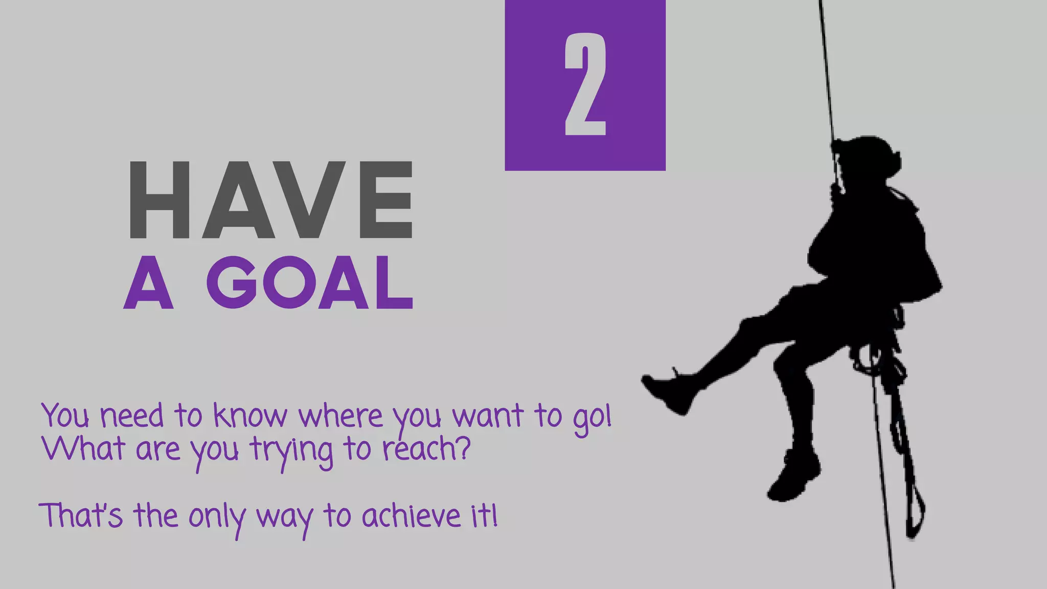 HAVE
A GOAL
You need to know where you want to go!
What are you trying to reach?
That’s the only way to achieve it!
2
 
