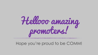 Hellooo amazing
promoters!
Hope you’re proud to be COMM!
 