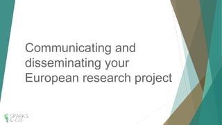 Communicating and
disseminating your
European research project
 