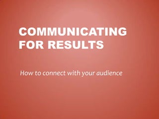 COMMUNICATING
FOR RESULTS
How to connect with your audience

 