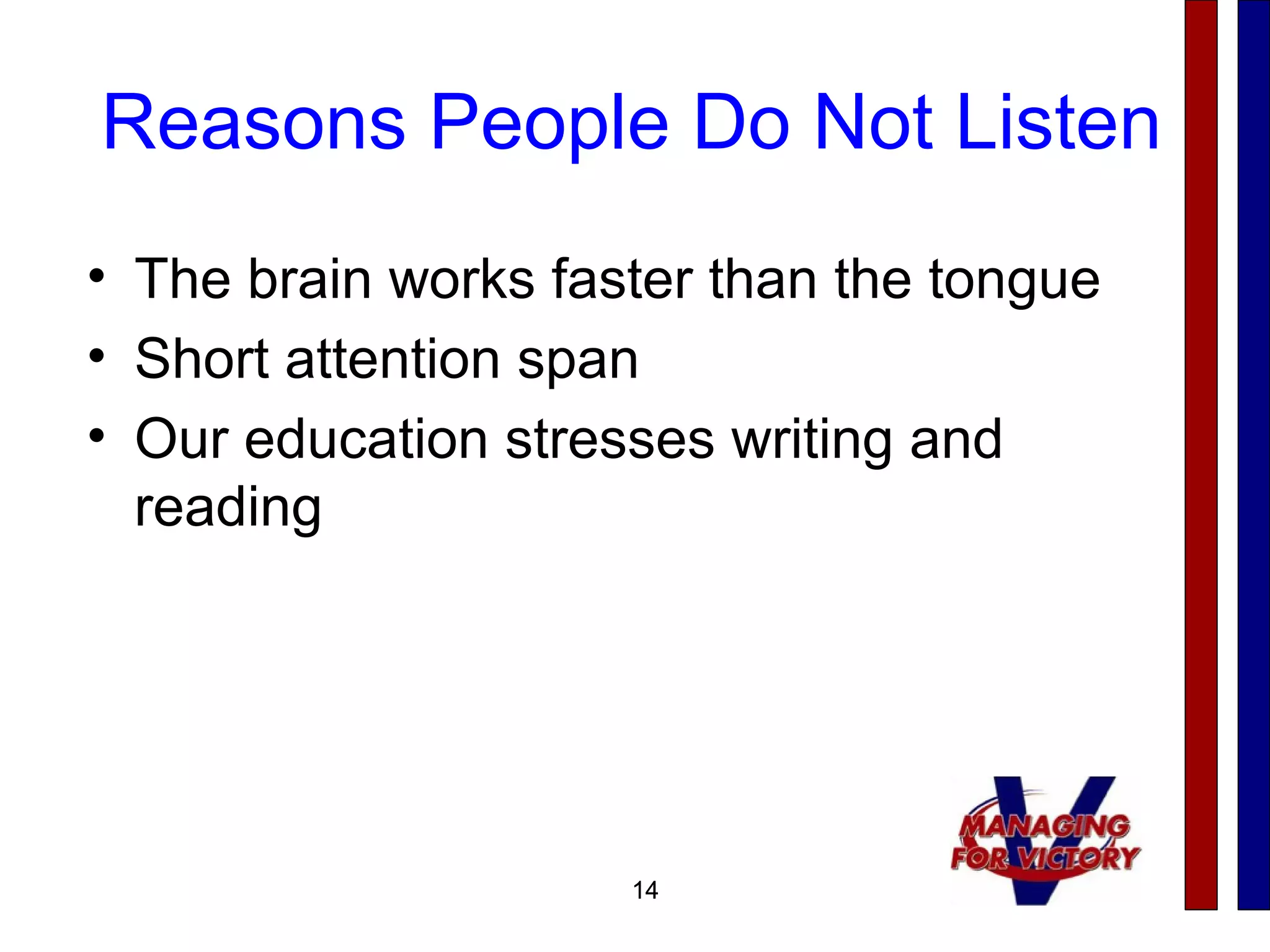 14
Reasons People Do Not Listen
• The brain works faster than the tongue
• Short attention span
• Our education stresses writing and
reading
14
 