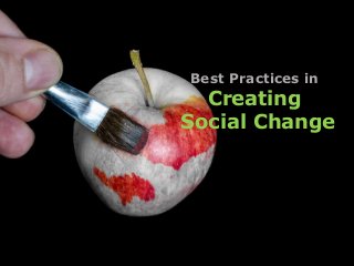 Best Practices in 
Creating 
Social Change 
 