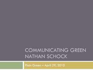 COMMUNICATING GREEN NATHAN SCHOCK Plain Green – April 29, 2010 