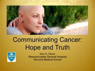 Communicating Cancer:
Hope and Truth
Don S. Dizon
Massachusetts General Hospital
Harvard Medical School

 