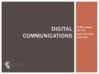 DIGITAL   A Workshop
                  for the

COMMUNICATIONS    Jane Goodall
                  Institute
 