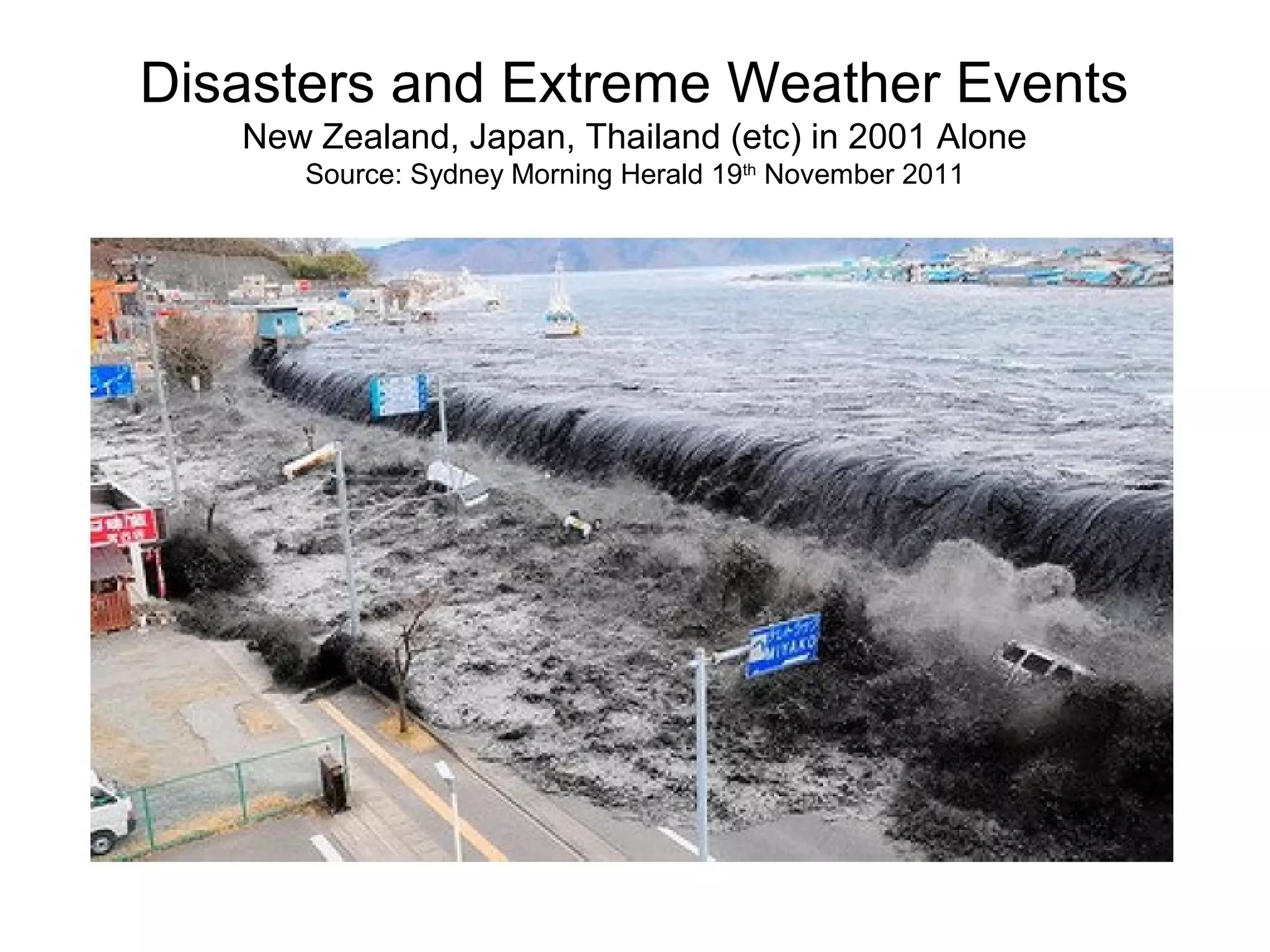 Disasters and Extreme Weather Events
New Zealand, Japan, Thailand (etc) in 2001 Alone
Source: Sydney Morning Herald 19th
November 2011
 