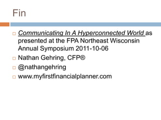 FinCommunicating In A Hyperconnected World as presented at the FPA Northeast Wisconsin Annual Symposium 2011-10-06Nathan Gehring, CFP?@nathangehringwww.myfirstfinancialplanner.com