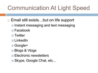 Communication At Light SpeedEmail still existsbut on life supportInstant messaging and text messagingFacebookTwitterLinkedInGoogle+Blogs & VlogsElectronic newslettersSkype, Google Chat, etc