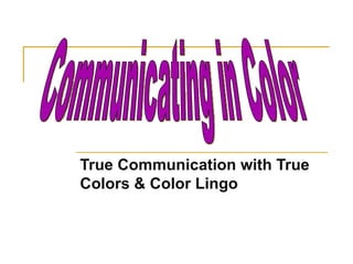 True Communication with True Colors & Color Lingo Communicating in Color 
