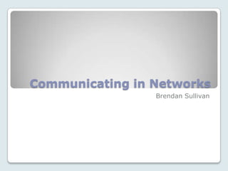 Communicating in Networks Brendan Sullivan 