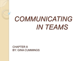 COMMUNICATING 		   IN TEAMS CHAPTER 8 BY: GINA CUMMINGS 