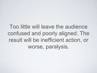 Too little will leave the audience confused
and poorly aligned.The result will be
inefﬁcient action, or worse, paralysis.
 