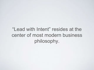 “Lead with Intent” resides at the center of
most modern leadership philosophy.
 