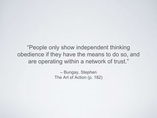 Be disciplined, or else you
erode the culture of
independent thinking, and
condition upward delegation
 